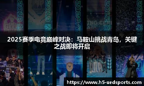 2025赛季电竞巅峰对决：马鞍山挑战青岛，关键之战即将开启