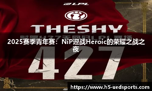 2025赛季青年赛：NiP迎战Heroic的荣耀之战之夜